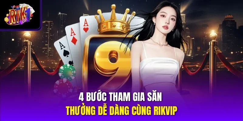 4 bước tham gia săn thưởng dễ dàng cùng Rikvip