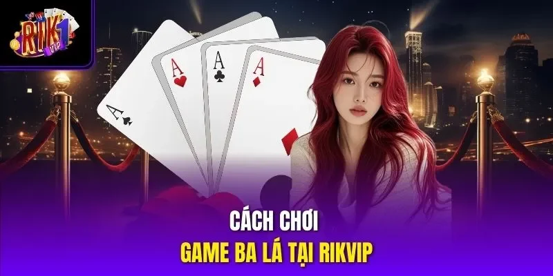 Cách chơi game ba lá tại RIKVIP