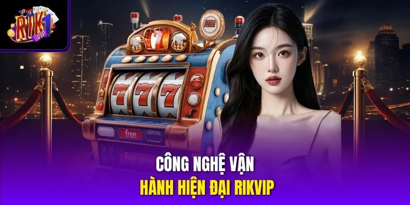 Công nghệ vận hành hiện đại Rikvip