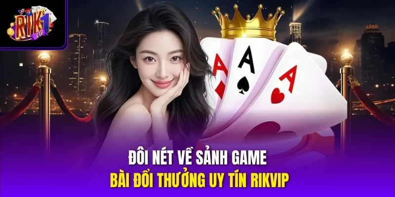 Đôi nét về sảnh game bài đổi thưởng uy tín Rikvip