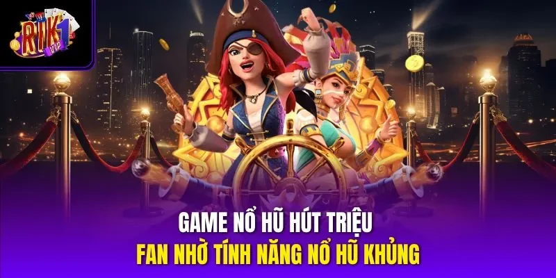 Game nổ hũ hút triệu fan nhờ tính năng nổ hũ khủng