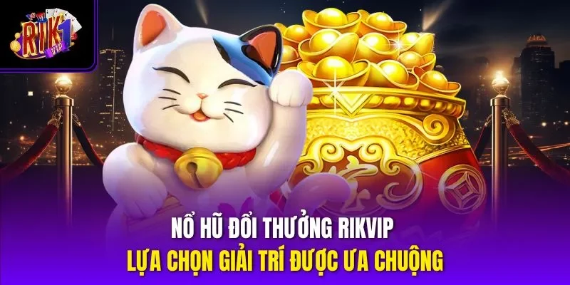 Nổ Hũ Đổi Thưởng RIKVIP - Lựa Chọn Giải Trí Được Ưa Chuộng