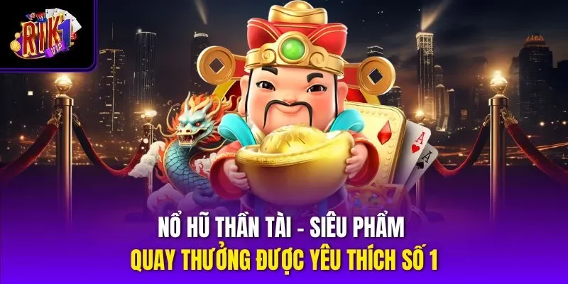 Nổ Hũ Thần Tài – Siêu Phẩm Quay Thưởng Được Yêu Thích Số 1