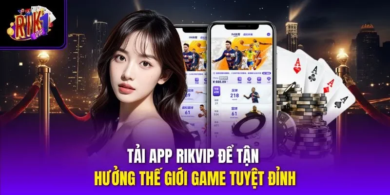 Tải app RIKVIP để tận hưởng thế giới game tuyệt đỉnh