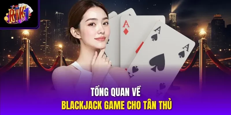 Tổng quan về blackjack game cho tân thủ