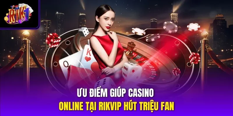 Ưu điểm giúp casino online tại Rikvip hút triệu fan